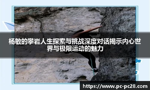 杨敏的攀岩人生探索与挑战深度对话揭示内心世界与极限运动的魅力