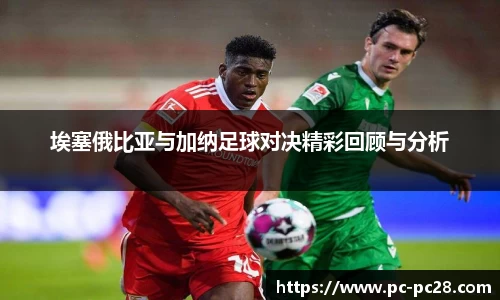 埃塞俄比亚与加纳足球对决精彩回顾与分析